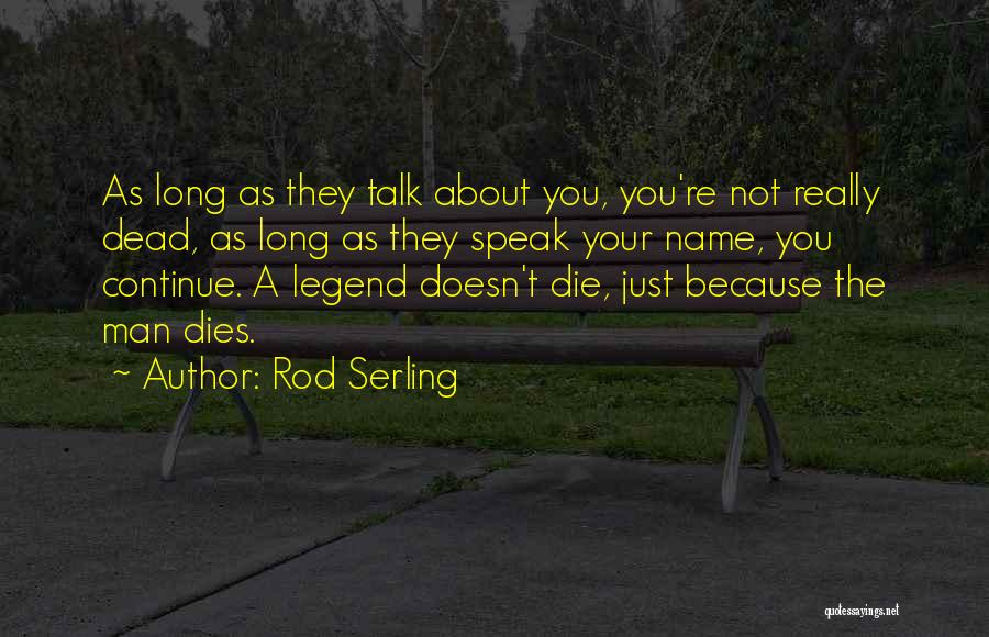 Rod Serling Quotes: As Long As They Talk About You, You're Not Really Dead, As Long As They Speak Your Name, You Continue.