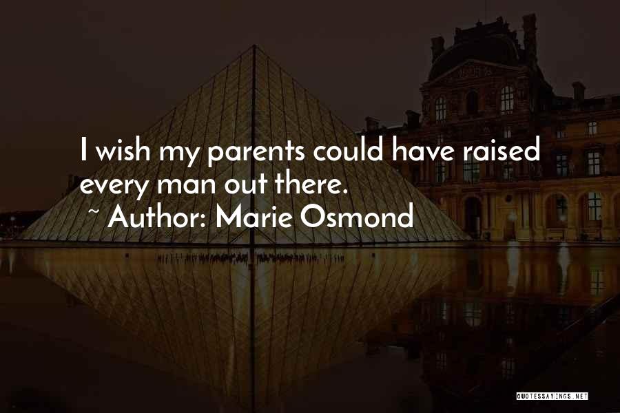Marie Osmond Quotes: I Wish My Parents Could Have Raised Every Man Out There.