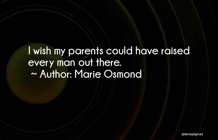 Marie Osmond Quotes: I Wish My Parents Could Have Raised Every Man Out There.