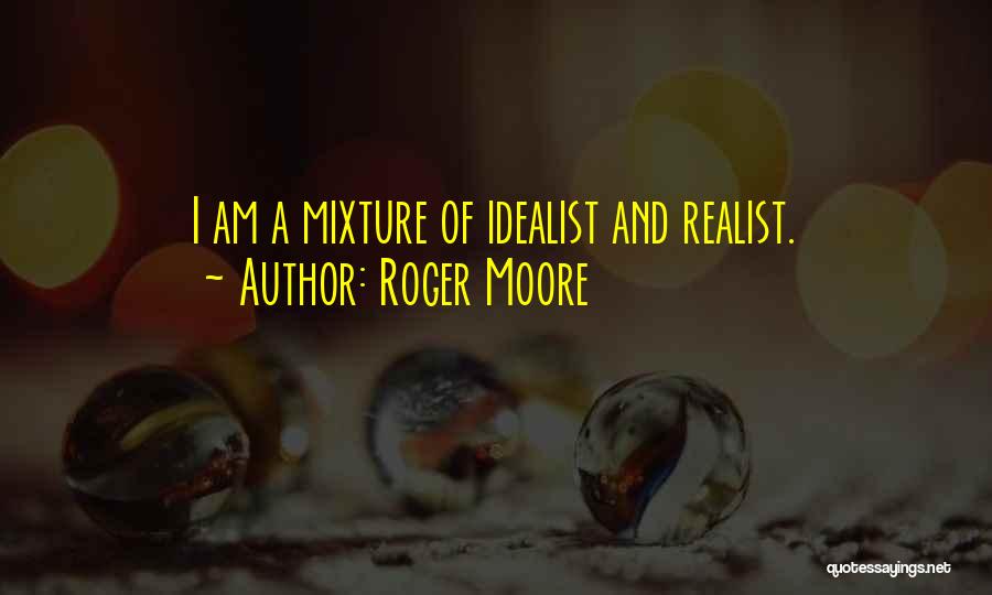 Roger Moore Quotes: I Am A Mixture Of Idealist And Realist.