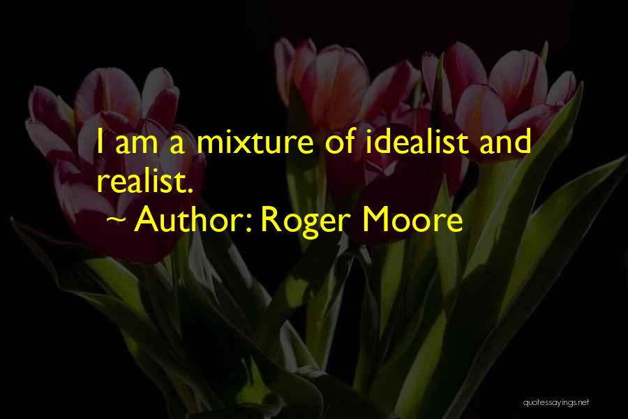 Roger Moore Quotes: I Am A Mixture Of Idealist And Realist.