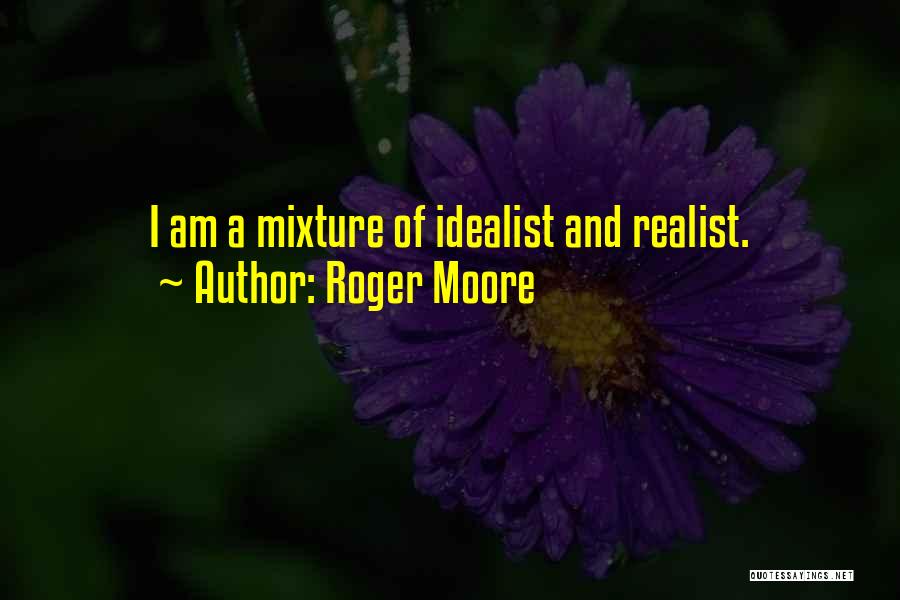 Roger Moore Quotes: I Am A Mixture Of Idealist And Realist.