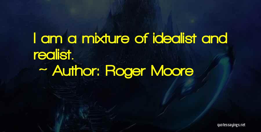 Roger Moore Quotes: I Am A Mixture Of Idealist And Realist.