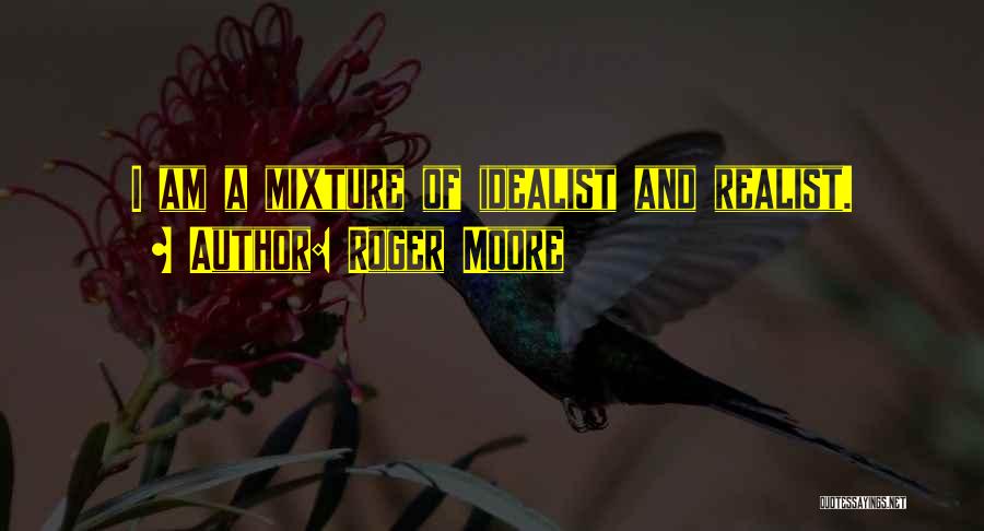 Roger Moore Quotes: I Am A Mixture Of Idealist And Realist.