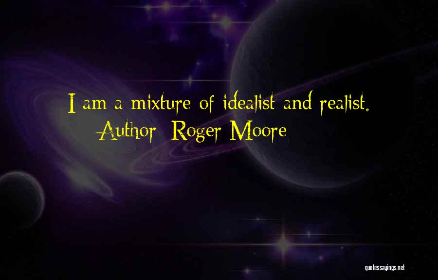Roger Moore Quotes: I Am A Mixture Of Idealist And Realist.