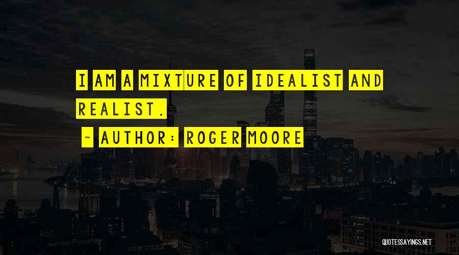 Roger Moore Quotes: I Am A Mixture Of Idealist And Realist.