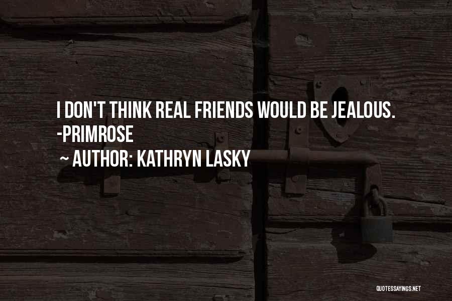 Kathryn Lasky Quotes: I Don't Think Real Friends Would Be Jealous. -primrose