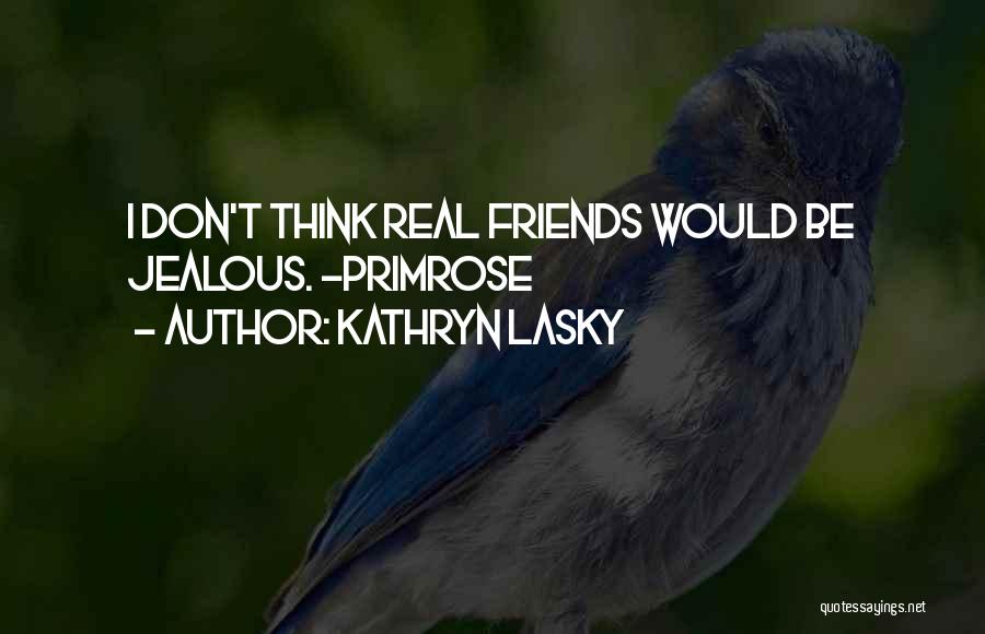 Kathryn Lasky Quotes: I Don't Think Real Friends Would Be Jealous. -primrose