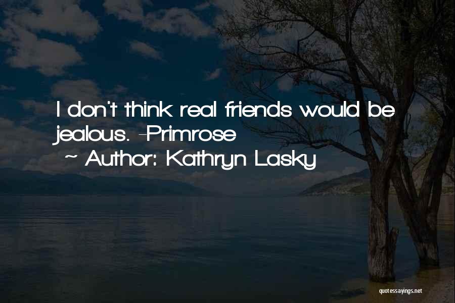 Kathryn Lasky Quotes: I Don't Think Real Friends Would Be Jealous. -primrose