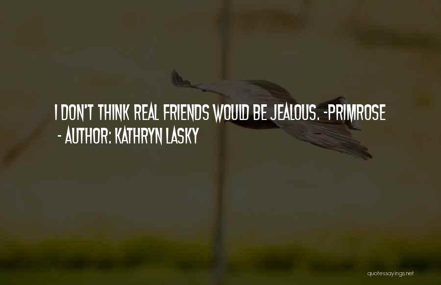 Kathryn Lasky Quotes: I Don't Think Real Friends Would Be Jealous. -primrose