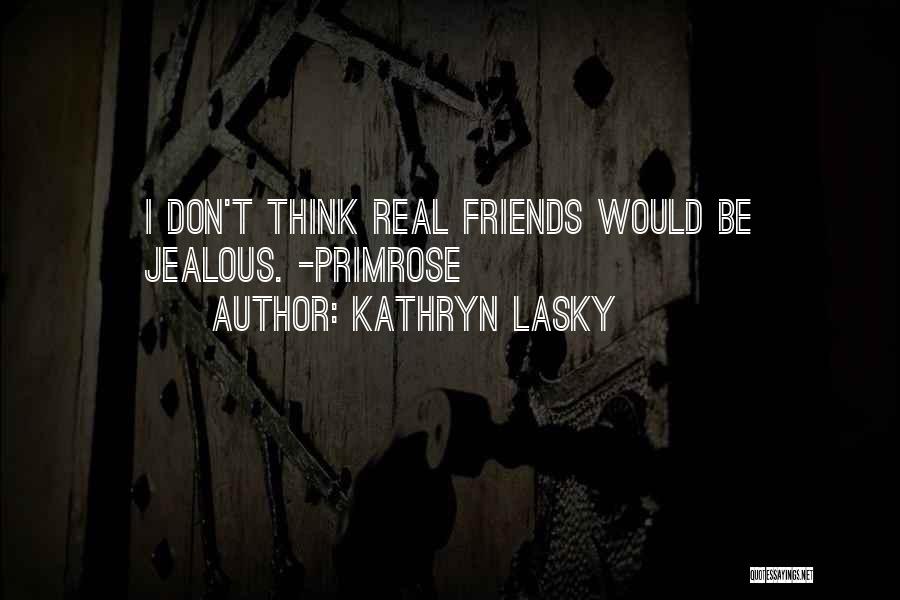 Kathryn Lasky Quotes: I Don't Think Real Friends Would Be Jealous. -primrose