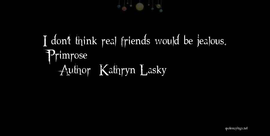 Kathryn Lasky Quotes: I Don't Think Real Friends Would Be Jealous. -primrose