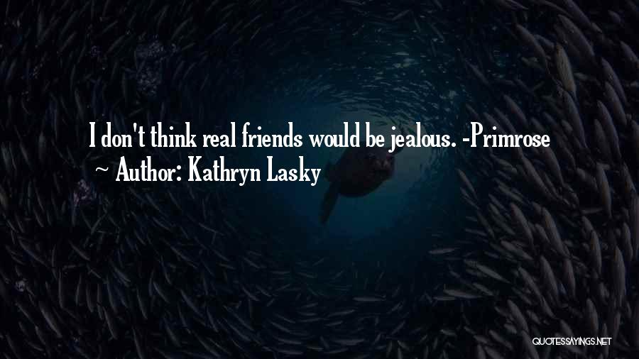 Kathryn Lasky Quotes: I Don't Think Real Friends Would Be Jealous. -primrose