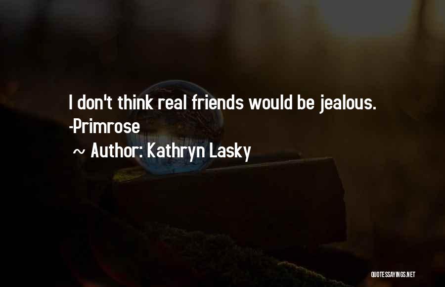 Kathryn Lasky Quotes: I Don't Think Real Friends Would Be Jealous. -primrose