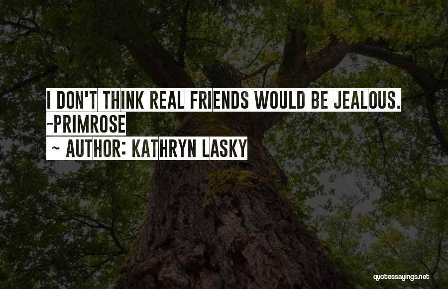 Kathryn Lasky Quotes: I Don't Think Real Friends Would Be Jealous. -primrose