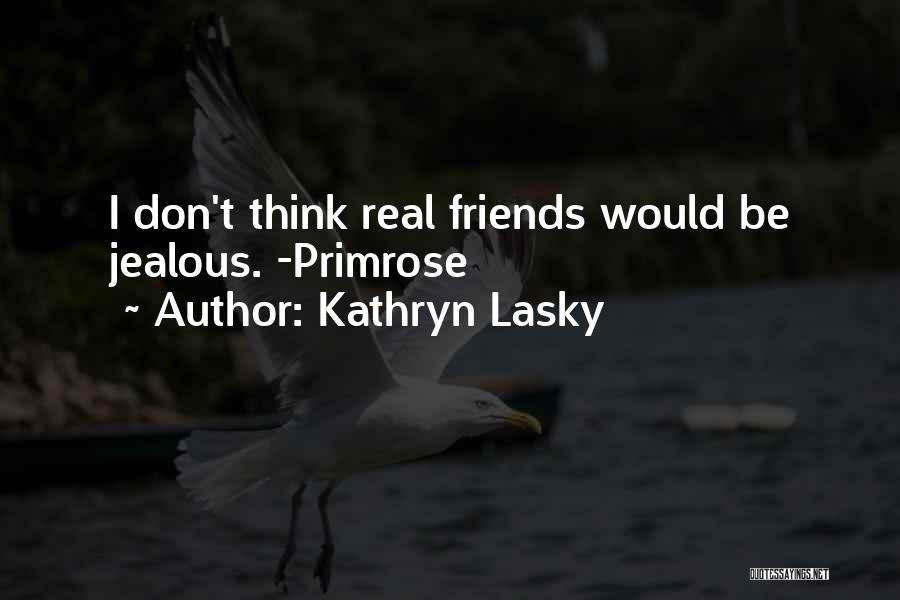 Kathryn Lasky Quotes: I Don't Think Real Friends Would Be Jealous. -primrose