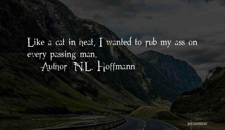 N.L. Hoffmann Quotes: Like A Cat In Heat, I Wanted To Rub My Ass On Every Passing Man.