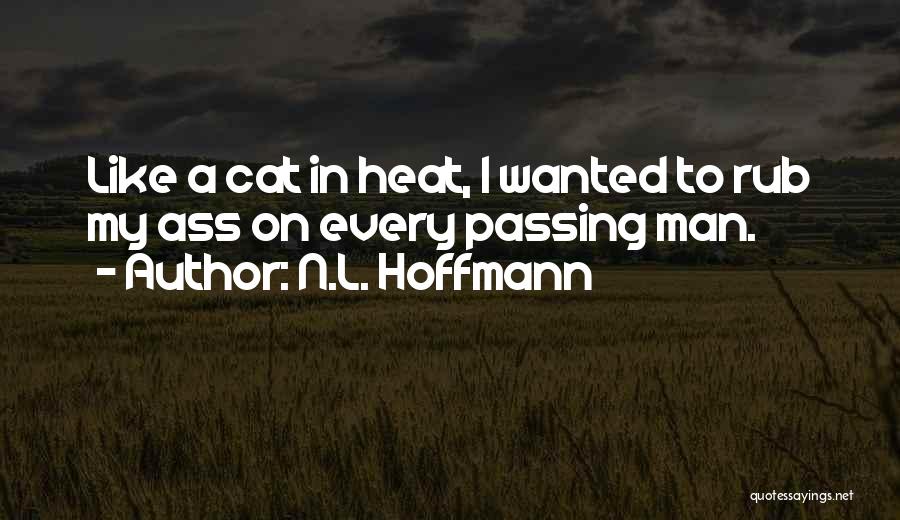 N.L. Hoffmann Quotes: Like A Cat In Heat, I Wanted To Rub My Ass On Every Passing Man.