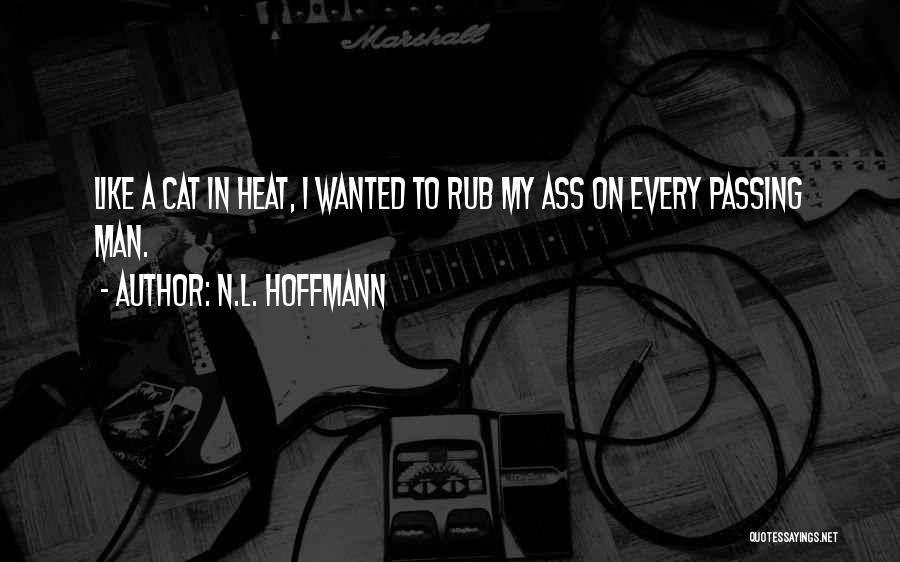N.L. Hoffmann Quotes: Like A Cat In Heat, I Wanted To Rub My Ass On Every Passing Man.