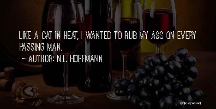 N.L. Hoffmann Quotes: Like A Cat In Heat, I Wanted To Rub My Ass On Every Passing Man.