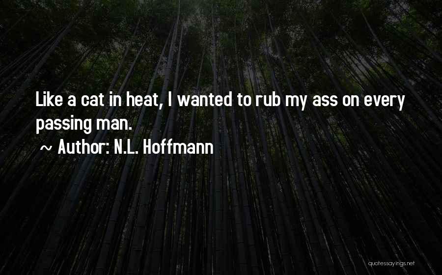 N.L. Hoffmann Quotes: Like A Cat In Heat, I Wanted To Rub My Ass On Every Passing Man.