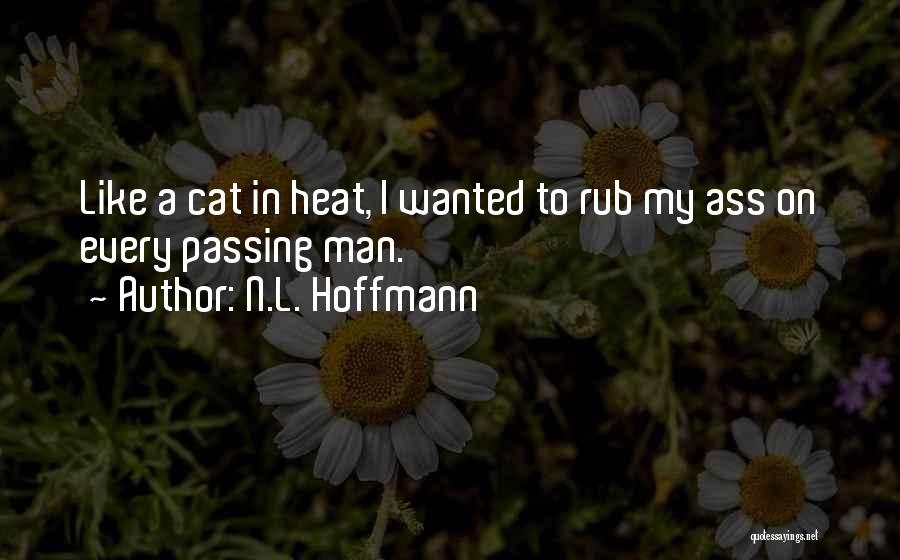 N.L. Hoffmann Quotes: Like A Cat In Heat, I Wanted To Rub My Ass On Every Passing Man.