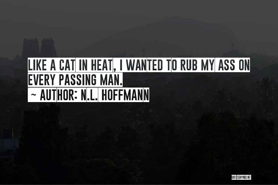 N.L. Hoffmann Quotes: Like A Cat In Heat, I Wanted To Rub My Ass On Every Passing Man.