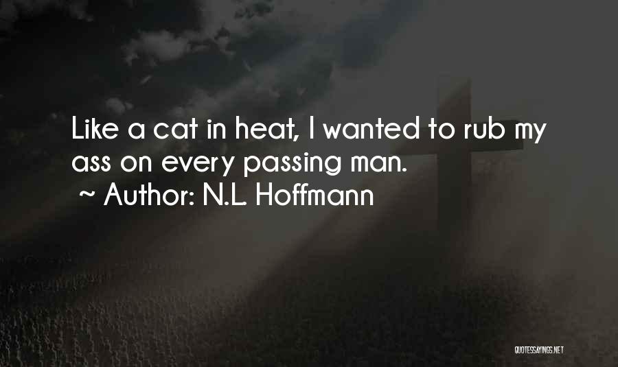 N.L. Hoffmann Quotes: Like A Cat In Heat, I Wanted To Rub My Ass On Every Passing Man.