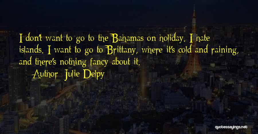 Julie Delpy Quotes: I Don't Want To Go To The Bahamas On Holiday. I Hate Islands. I Want To Go To Brittany, Where