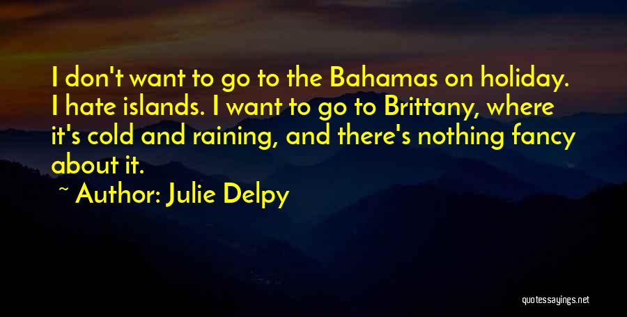 Julie Delpy Quotes: I Don't Want To Go To The Bahamas On Holiday. I Hate Islands. I Want To Go To Brittany, Where