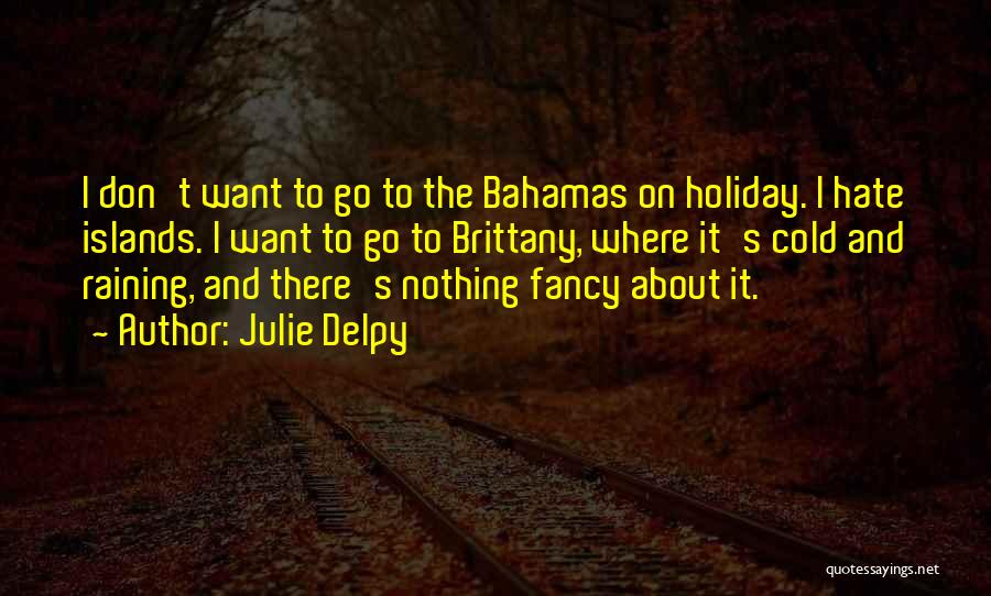 Julie Delpy Quotes: I Don't Want To Go To The Bahamas On Holiday. I Hate Islands. I Want To Go To Brittany, Where