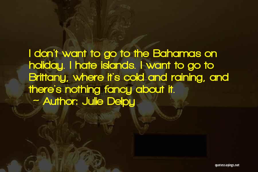 Julie Delpy Quotes: I Don't Want To Go To The Bahamas On Holiday. I Hate Islands. I Want To Go To Brittany, Where