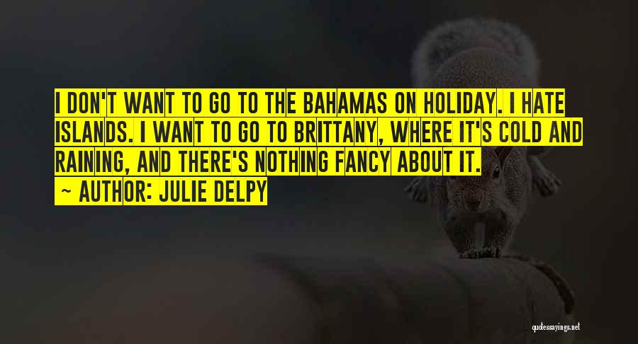 Julie Delpy Quotes: I Don't Want To Go To The Bahamas On Holiday. I Hate Islands. I Want To Go To Brittany, Where