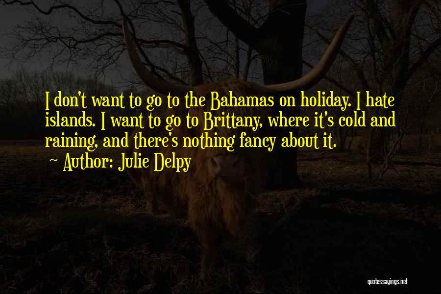 Julie Delpy Quotes: I Don't Want To Go To The Bahamas On Holiday. I Hate Islands. I Want To Go To Brittany, Where