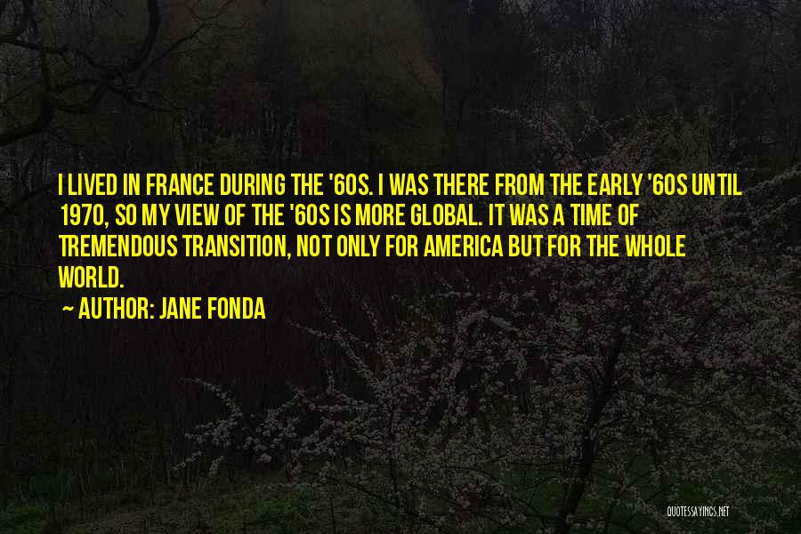 Jane Fonda Quotes: I Lived In France During The '60s. I Was There From The Early '60s Until 1970, So My View Of
