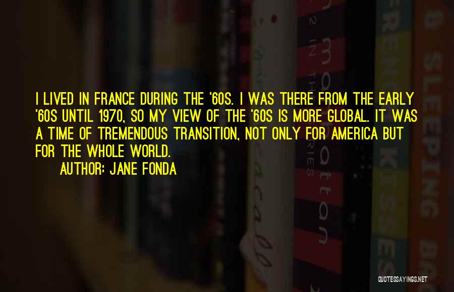 Jane Fonda Quotes: I Lived In France During The '60s. I Was There From The Early '60s Until 1970, So My View Of