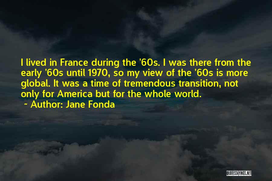 Jane Fonda Quotes: I Lived In France During The '60s. I Was There From The Early '60s Until 1970, So My View Of