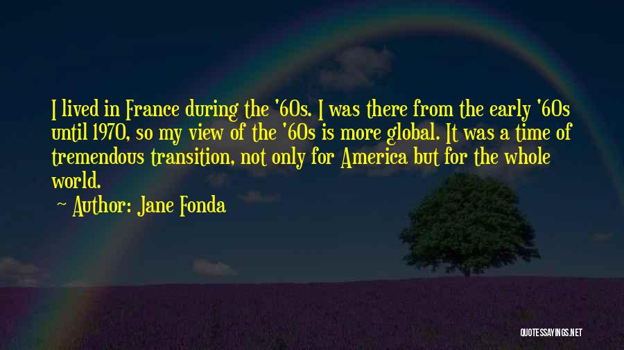 Jane Fonda Quotes: I Lived In France During The '60s. I Was There From The Early '60s Until 1970, So My View Of