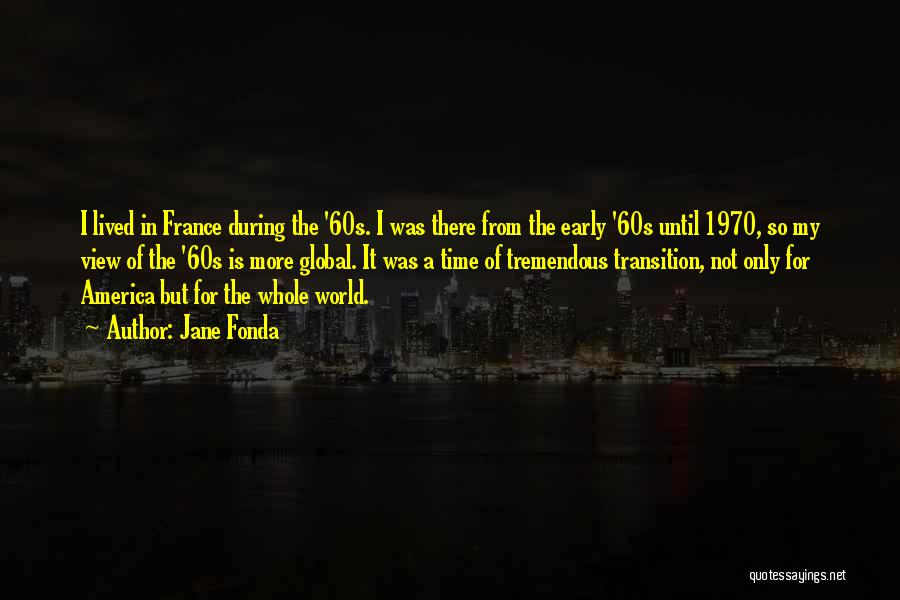 Jane Fonda Quotes: I Lived In France During The '60s. I Was There From The Early '60s Until 1970, So My View Of