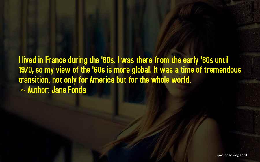 Jane Fonda Quotes: I Lived In France During The '60s. I Was There From The Early '60s Until 1970, So My View Of