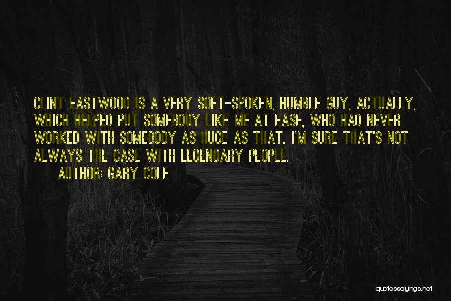 Gary Cole Quotes: Clint Eastwood Is A Very Soft-spoken, Humble Guy, Actually, Which Helped Put Somebody Like Me At Ease, Who Had Never