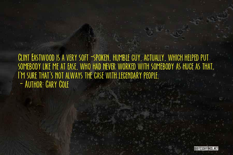 Gary Cole Quotes: Clint Eastwood Is A Very Soft-spoken, Humble Guy, Actually, Which Helped Put Somebody Like Me At Ease, Who Had Never