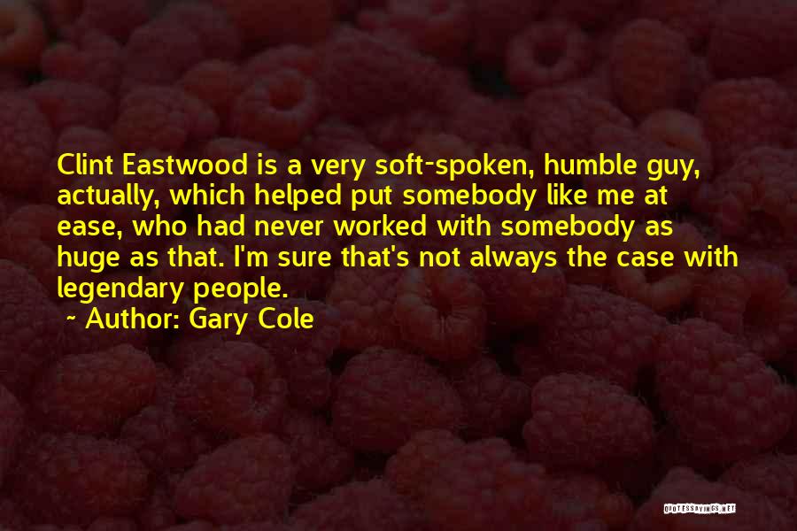Gary Cole Quotes: Clint Eastwood Is A Very Soft-spoken, Humble Guy, Actually, Which Helped Put Somebody Like Me At Ease, Who Had Never