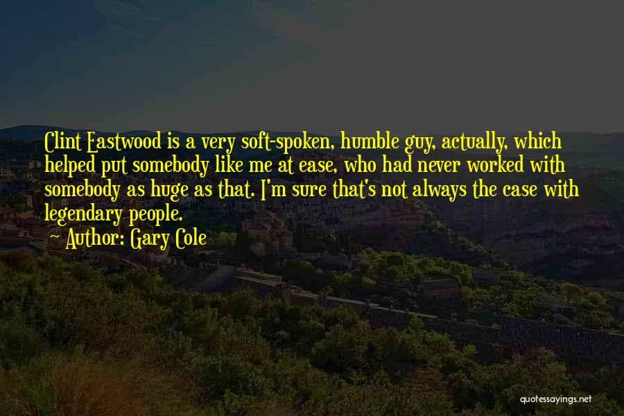 Gary Cole Quotes: Clint Eastwood Is A Very Soft-spoken, Humble Guy, Actually, Which Helped Put Somebody Like Me At Ease, Who Had Never