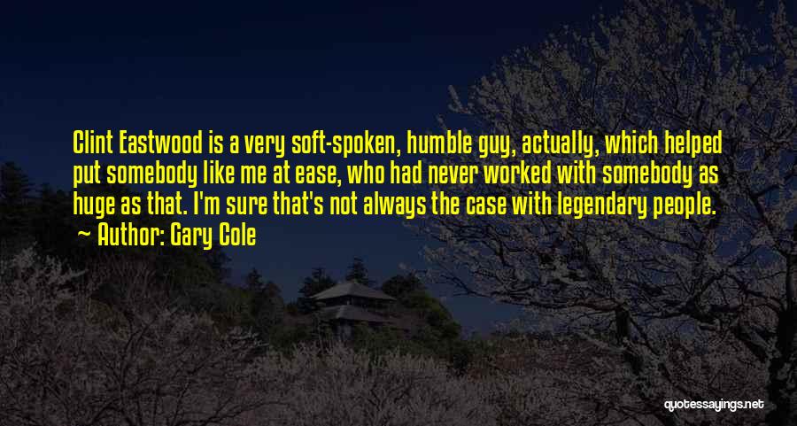 Gary Cole Quotes: Clint Eastwood Is A Very Soft-spoken, Humble Guy, Actually, Which Helped Put Somebody Like Me At Ease, Who Had Never