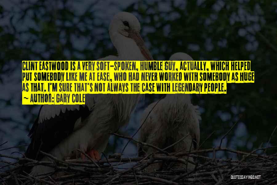 Gary Cole Quotes: Clint Eastwood Is A Very Soft-spoken, Humble Guy, Actually, Which Helped Put Somebody Like Me At Ease, Who Had Never