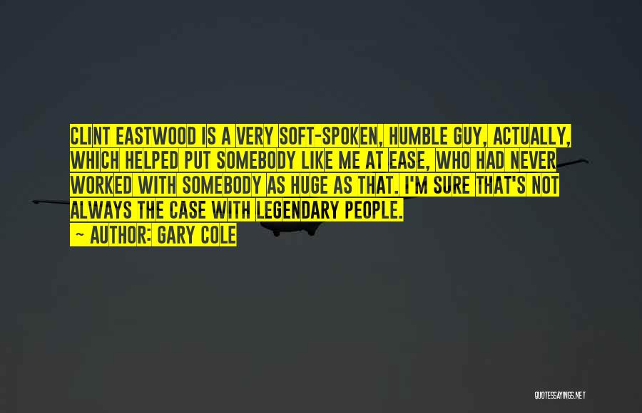 Gary Cole Quotes: Clint Eastwood Is A Very Soft-spoken, Humble Guy, Actually, Which Helped Put Somebody Like Me At Ease, Who Had Never