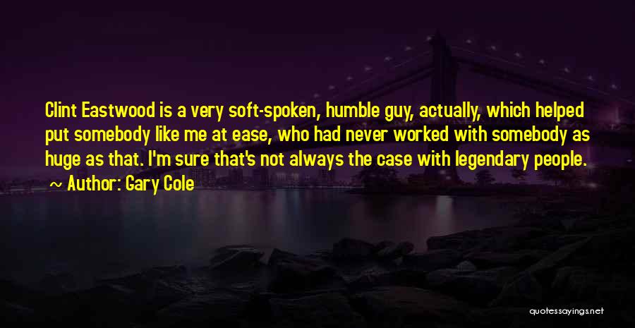 Gary Cole Quotes: Clint Eastwood Is A Very Soft-spoken, Humble Guy, Actually, Which Helped Put Somebody Like Me At Ease, Who Had Never
