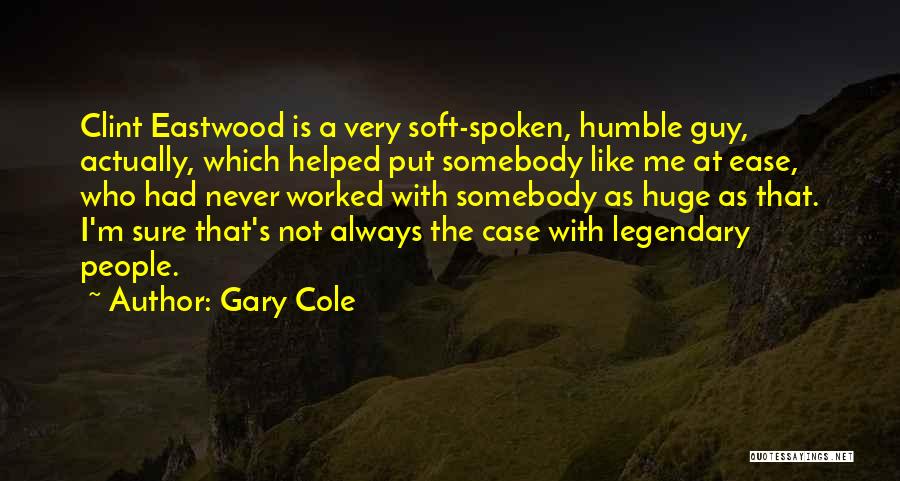 Gary Cole Quotes: Clint Eastwood Is A Very Soft-spoken, Humble Guy, Actually, Which Helped Put Somebody Like Me At Ease, Who Had Never