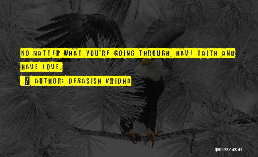 Debasish Mridha Quotes: No Matter What You're Going Through, Have Faith And Have Love.